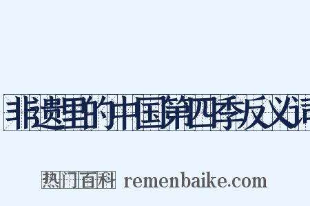 非遗里的中国第四季反义词是什么意思的图片